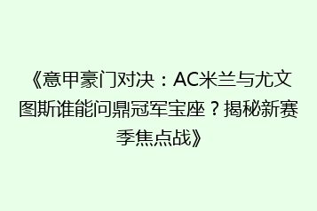 《意甲豪门对决:AC米兰与尤文图斯谁能问鼎冠军宝座?揭秘新赛季焦点战》