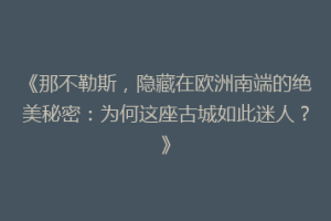 《那不勒斯，隐藏在欧洲南端的绝美秘密：为何这座古城如此迷人？》