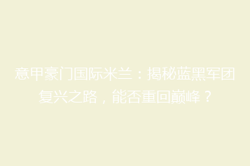意甲豪门国际米兰:揭秘蓝黑军团复兴之路,能否重回巅峰?