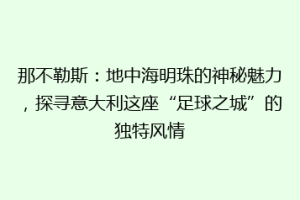 那不勒斯：地中海明珠的神秘魅力，探寻意大利这座“足球之城”的独特风情