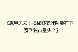 《意甲风云：揭秘哪支球队能在下一赛季独占鳌头？》