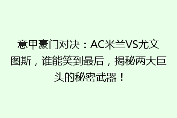意甲豪门对决:AC米兰VS尤文图斯,谁能笑到最后,揭秘两大巨头的秘密武器!