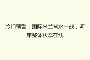 冷门预警：国际米兰背水一战，河床整体状态在线