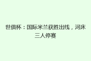 世俱杯：国际米兰获胜出线，河床三人停赛
