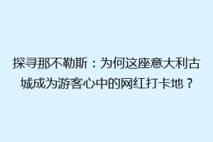 探寻那不勒斯：为何这座意大利古城成为游客心中的网红打卡地？