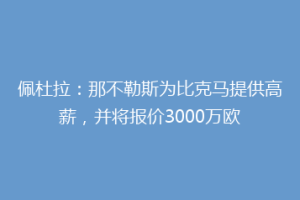 佩杜拉：那不勒斯为比克马提供高薪，并将报价3000万欧