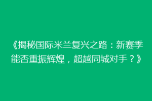 《揭秘国际米兰复兴之路：新赛季能否重振辉煌，超越同城对手？》