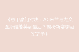 《意甲豪门对决：AC米兰与尤文图斯谁能笑到最后？揭秘新赛季冠军之争》
