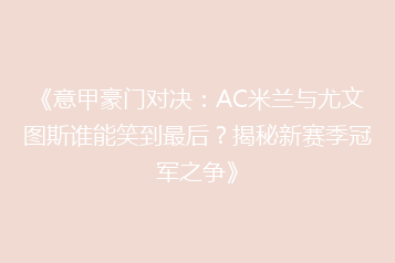 《意甲豪门对决：AC米兰与尤文图斯谁能笑到最后？揭秘新赛季冠军之争》