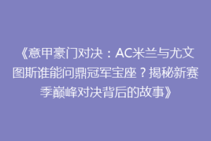 《意甲豪门对决：AC米兰与尤文图斯谁能问鼎冠军宝座？揭秘新赛季巅峰对决背后的故事》