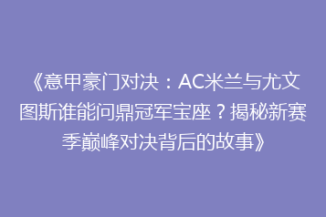 《意甲豪门对决:AC米兰与尤文图斯谁能问鼎冠军宝座?揭秘新赛季巅峰对决背后的故事》