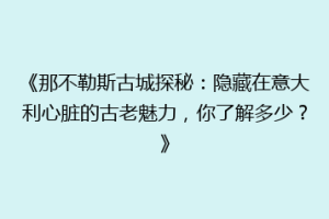 《那不勒斯古城探秘：隐藏在意大利心脏的古老魅力，你了解多少？》