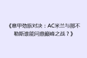 《意甲劲旅对决：AC米兰与那不勒斯谁能问鼎巅峰之战？》