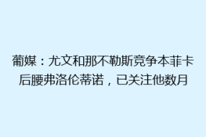 葡媒：尤文和那不勒斯竞争本菲卡后腰弗洛伦蒂诺，已关注他数月
