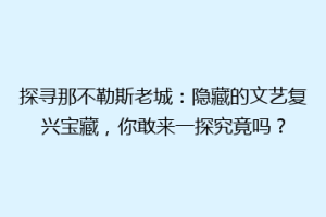 探寻那不勒斯老城：隐藏的文艺复兴宝藏，你敢来一探究竟吗？