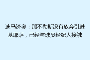 迪马济奥：那不勒斯没有放弃引进基耶萨，已经与球员经纪人接触