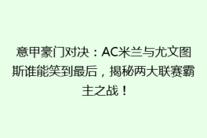 意甲豪门对决：AC米兰与尤文图斯谁能笑到最后，揭秘两大联赛霸主之战！