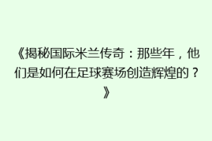 《揭秘国际米兰传奇：那些年，他们是如何在足球赛场创造辉煌的？》