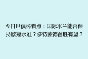 今日世俱杯看点：国际米兰能否保持欧冠水准？多特蒙德首胜有望？