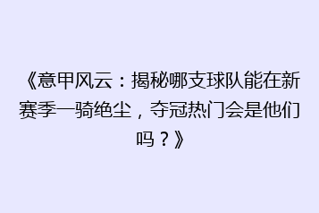 《意甲风云:揭秘哪支球队能在新赛季一骑绝尘,夺冠热门会是他们吗?》