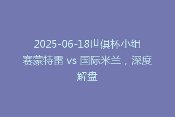 2025-06-18世俱杯小组赛蒙特雷 vs 国际米兰，深度解盘
