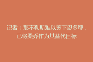 记者：那不勒斯难以签下恩多耶，已将桑乔作为其替代目标