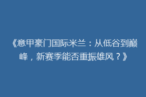 《意甲豪门国际米兰：从低谷到巅峰，新赛季能否重振雄风？》