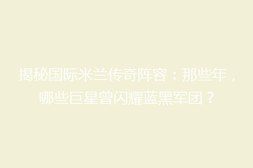 揭秘国际米兰传奇阵容:那些年,哪些巨星曾闪耀蓝黑军团?