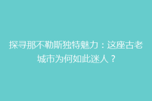 探寻那不勒斯独特魅力：这座古老城市为何如此迷人？