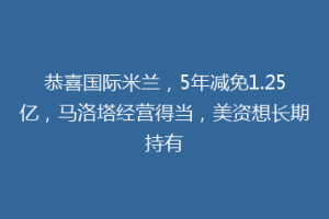 恭喜国际米兰，5年减免1.25亿，马洛塔经营得当，美资想长期持有