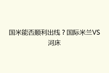 国米能否顺利出线?国际米兰VS河床