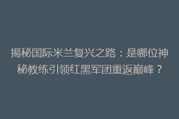 揭秘国际米兰复兴之路:是哪位神秘教练引领红黑军团重返巅峰?