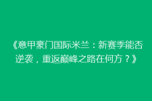 《意甲豪门国际米兰：新赛季能否逆袭，重返巅峰之路在何方？》