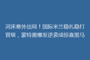 河床意外出局！国际米兰稳扎稳打晋级，蒙特雷爆发逆袭成惊喜黑马