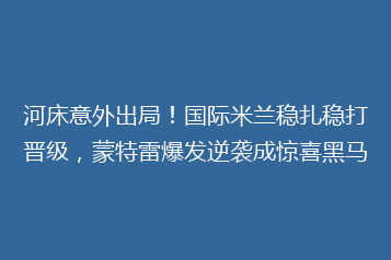 河床意外出局!国际米兰稳扎稳打晋级,蒙特雷爆发逆袭成惊喜黑马