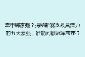 意甲哪家强？揭秘新赛季最具潜力的五大豪强，谁能问鼎冠军宝座？
