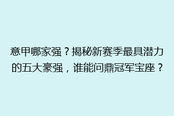意甲哪家强?揭秘新赛季最具潜力的五大豪强,谁能问鼎冠军宝座?
