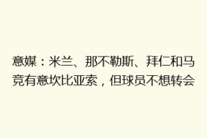 意媒：米兰、那不勒斯、拜仁和马竞有意坎比亚索，但球员不想转会