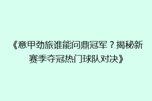 《意甲劲旅谁能问鼎冠军？揭秘新赛季夺冠热门球队对决》