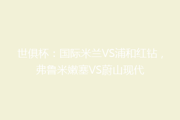 世俱杯:国际米兰VS浦和红钻,弗鲁米嫩塞VS蔚山现代