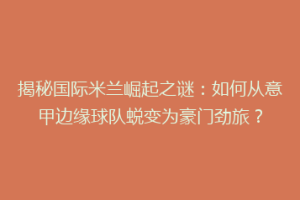 揭秘国际米兰崛起之谜：如何从意甲边缘球队蜕变为豪门劲旅？
