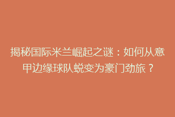 揭秘国际米兰崛起之谜:如何从意甲边缘球队蜕变为豪门劲旅?