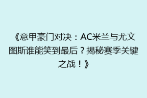 《意甲豪门对决：AC米兰与尤文图斯谁能笑到最后？揭秘赛季关键之战！》