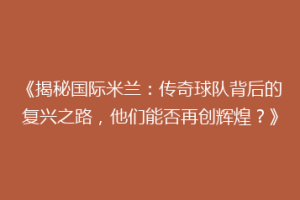《揭秘国际米兰：传奇球队背后的复兴之路，他们能否再创辉煌？》