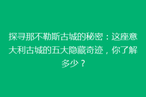 探寻那不勒斯古城的秘密：这座意大利古城的五大隐藏奇迹，你了解多少？
