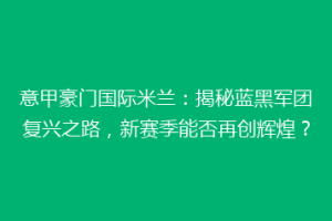意甲豪门国际米兰：揭秘蓝黑军团复兴之路，新赛季能否再创辉煌？