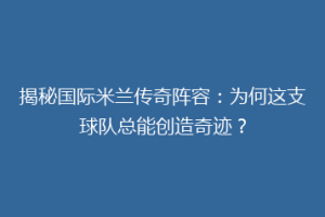 揭秘国际米兰传奇阵容：为何这支球队总能创造奇迹？