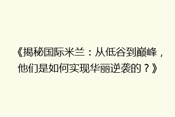 《揭秘国际米兰:从低谷到巅峰,他们是如何实现华丽逆袭的?》