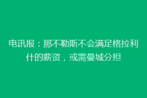 电讯报：那不勒斯不会满足格拉利什的薪资，或需曼城分担