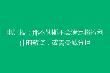 电讯报:那不勒斯不会满足格拉利什的薪资,或需曼城分担